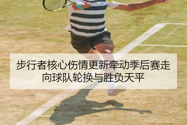 步行者核心伤情更新牵动季后赛走向球队轮换与胜负天平